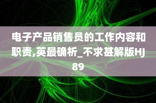 电子产品销售员的工作内容和职责,英最确析_不求甚解版HJ89