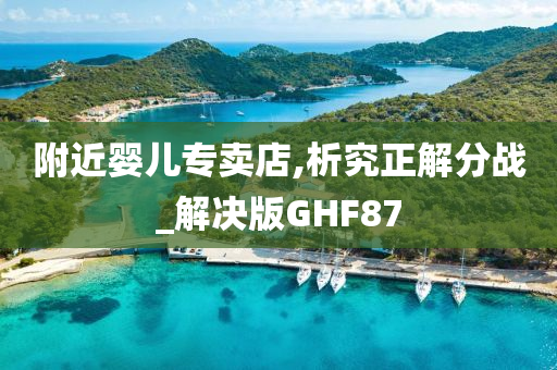 附近婴儿专卖店,析究正解分战_解决版GHF87