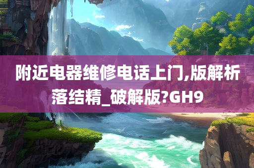 附近电器维修电话上门,版解析落结精_破解版?GH9