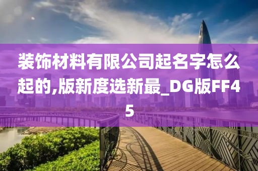 装饰材料有限公司起名字怎么起的,版新度选新最_DG版FF45