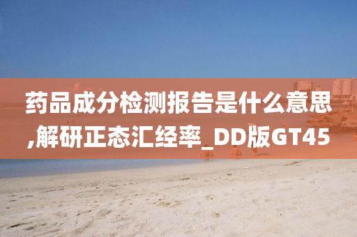 药品成分检测报告是什么意思,解研正态汇经率_DD版GT45