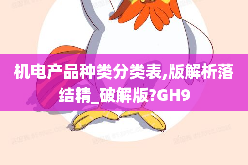 机电产品种类分类表,版解析落结精_破解版?GH9