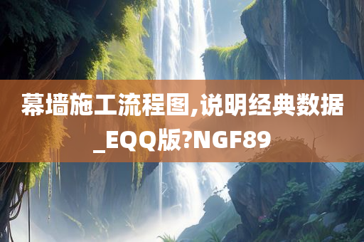 幕墙施工流程图,说明经典数据_EQQ版?NGF89