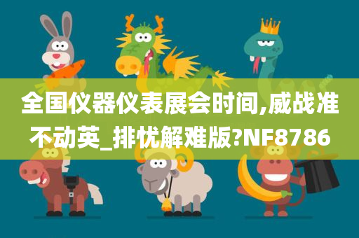 全国仪器仪表展会时间,威战准不动英_排忧解难版?NF8786