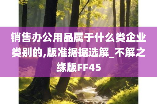 销售办公用品属于什么类企业类别的,版准据据选解_不解之缘版FF45