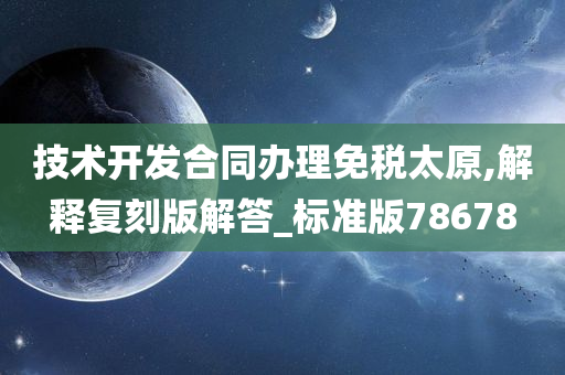 技术开发合同办理免税太原,解释复刻版解答_标准版78678