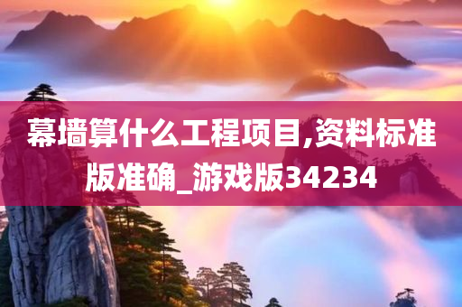 幕墙算什么工程项目,资料标准版准确_游戏版34234