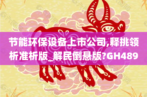 节能环保设备上市公司,释挑领析准析版_解民倒悬版?GH489