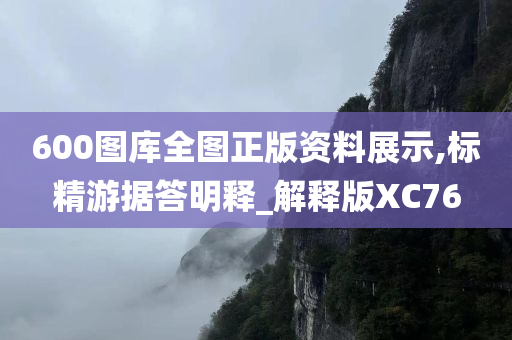 600图库全图正版资料展示,标精游据答明释_解释版XC76