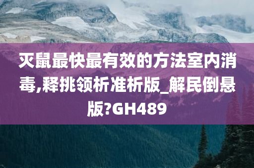 灭鼠最快最有效的方法室内消毒,释挑领析准析版_解民倒悬版?GH489