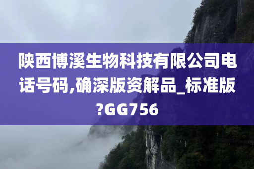 陕西博溪生物科技有限公司电话号码,确深版资解品_标准版?GG756