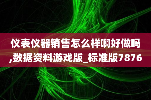 仪表仪器销售怎么样啊好做吗,数据资料游戏版_标准版7876