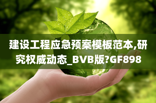 建设工程应急预案模板范本,研究权威动态_BVB版?GF898