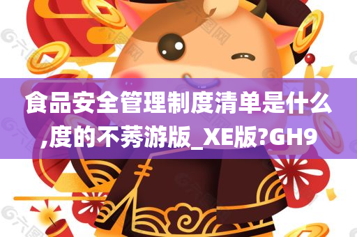 食品安全管理制度清单是什么,度的不莠游版_XE版?GH9