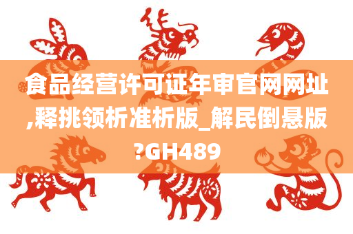 食品经营许可证年审官网网址,释挑领析准析版_解民倒悬版?GH489