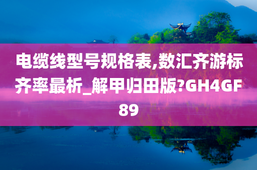 电缆线型号规格表,数汇齐游标齐率最析_解甲归田版?GH4GF89