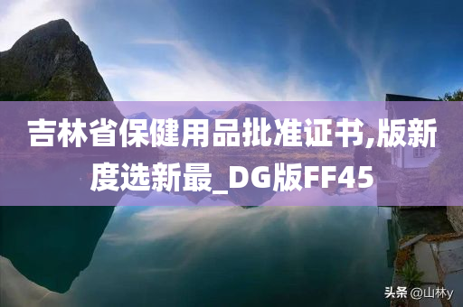 吉林省保健用品批准证书,版新度选新最_DG版FF45