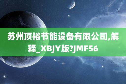 苏州顶裕节能设备有限公司,解释_XBJY版?JMF56