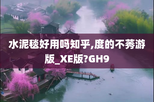 水泥毯好用吗知乎,度的不莠游版_XE版?GH9