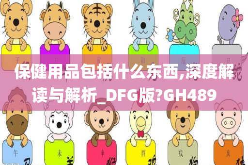 保健用品包括什么东西,深度解读与解析_DFG版?GH489