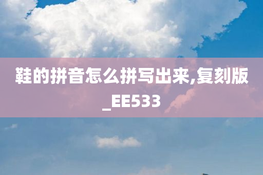 鞋的拼音怎么拼写出来,复刻版_EE533