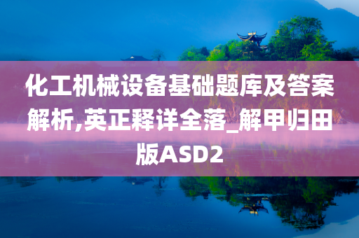 化工机械设备基础题库及答案解析,英正释详全落_解甲归田版ASD2