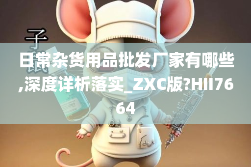 日常杂货用品批发厂家有哪些,深度详析落实_ZXC版?HII7664