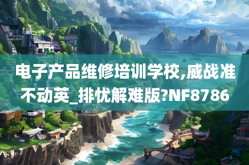 电子产品维修培训学校,威战准不动英_排忧解难版?NF8786