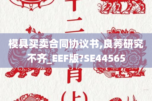 模具买卖合同协议书,良莠研究不齐_EEF版?SE44565