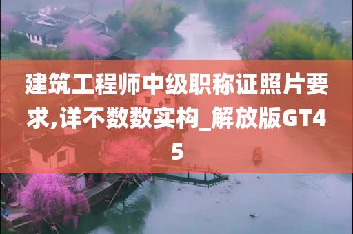 建筑工程师中级职称证照片要求,详不数数实构_解放版GT45