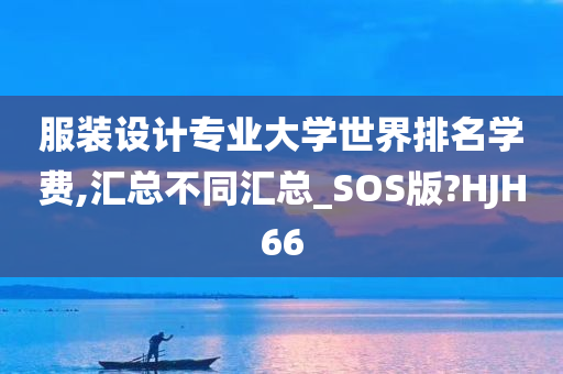 服装设计专业大学世界排名学费,汇总不同汇总_SOS版?HJH66