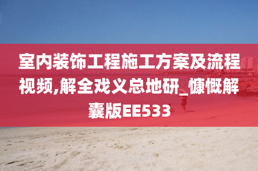 室内装饰工程施工方案及流程视频,解全戏义总地研_慷慨解囊版EE533