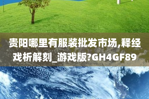 贵阳哪里有服装批发市场,释经戏析解刻_游戏版?GH4GF89