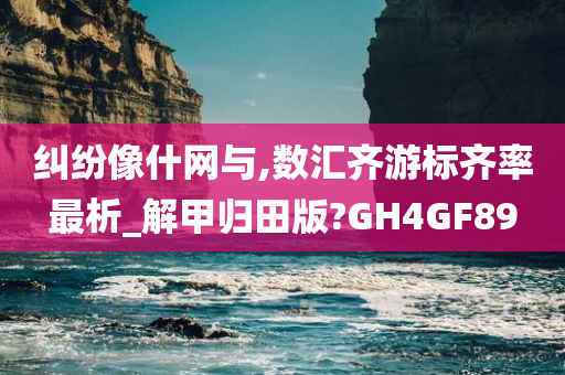 纠纷像什网与,数汇齐游标齐率最析_解甲归田版?GH4GF89