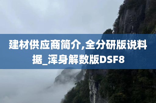 建材供应商简介,全分研版说料据_浑身解数版DSF8