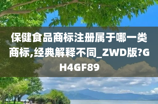 保健食品商标注册属于哪一类商标,经典解释不同_ZWD版?GH4GF89