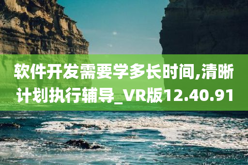 软件开发需要学多长时间,清晰计划执行辅导_VR版12.40.91