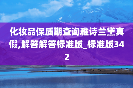 化妆品保质期查询雅诗兰黛真假,解答解答标准版_标准版342