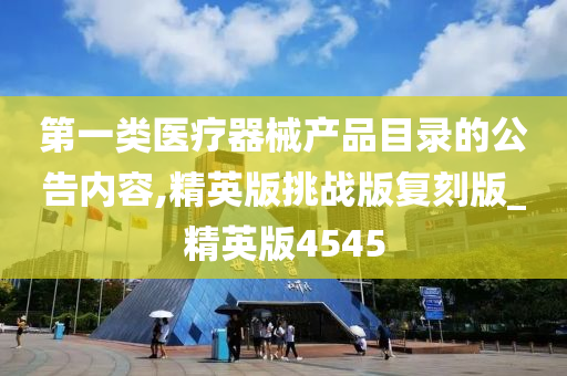 第一类医疗器械产品目录的公告内容,精英版挑战版复刻版_精英版4545