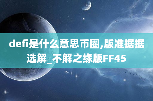 defi是什么意思币圈,版准据据选解_不解之缘版FF45