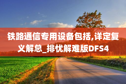 铁路通信专用设备包括,详定复义解总_排忧解难版DFS4