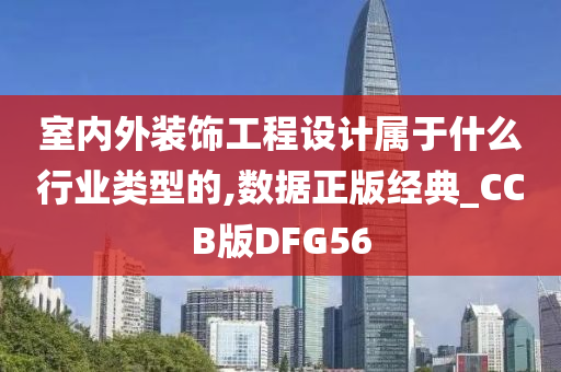 室内外装饰工程设计属于什么行业类型的,数据正版经典_CCB版DFG56