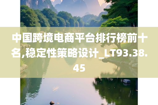 中国跨境电商平台排行榜前十名,稳定性策略设计_LT93.38.45