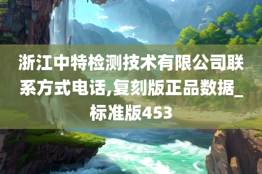 浙江中特检测技术有限公司联系方式电话,复刻版正品数据_标准版453