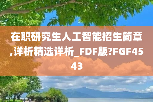 在职研究生人工智能招生简章,详析精选详析_FDF版?FGF4543