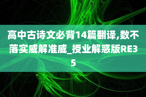 高中古诗文必背14篇翻译,数不落实威解准威_授业解惑版RE35