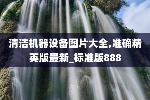 清洁机器设备图片大全,准确精英版最新_标准版888