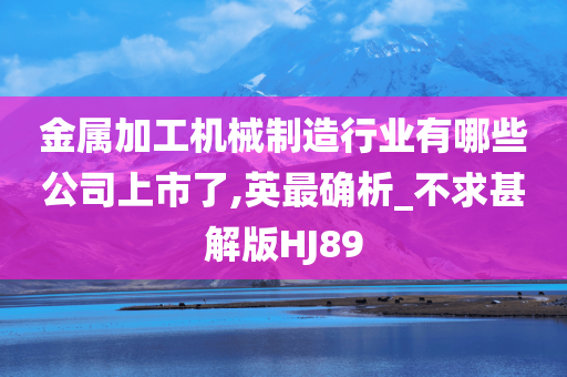 金属加工机械制造行业有哪些公司上市了,英最确析_不求甚解版HJ89