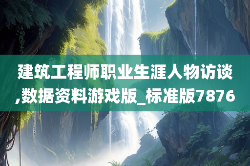 建筑工程师职业生涯人物访谈,数据资料游戏版_标准版7876