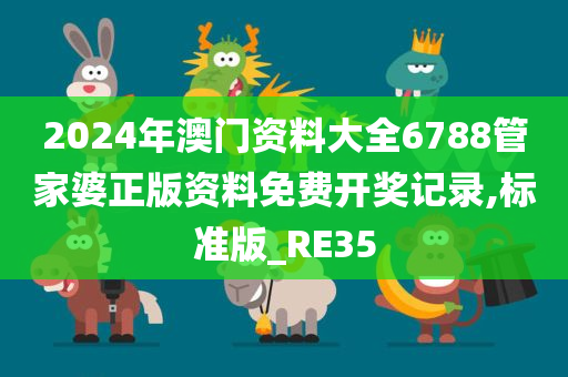 2024年澳门资料大全6788管家婆正版资料免费开奖记录,标准版_RE35